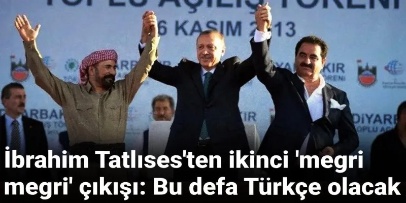 İbrahim Tatlıses'ten ikinci 'megri megri' çıkışı: Bu defa Türkçe olacak